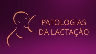 PATOLOGIAS
DA LACTAÇÃO
 