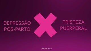 DEPRESSÃO
PÓS-PARTO
TRISTEZA
PUERPERAL
(Pereira, 2015)
 