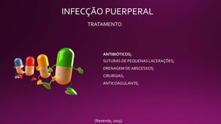 INFECÇÃO PUERPERAL
TRATAMENTO
ANTIBIÓTICOS;
SUTURAS DE PEQUENAS LACERAÇÕES;
DRENAGEM DE ABSCESSOS;
CIRURGIAS;
ANTICOAGULANTE;
(Rezende, 2015)
 
