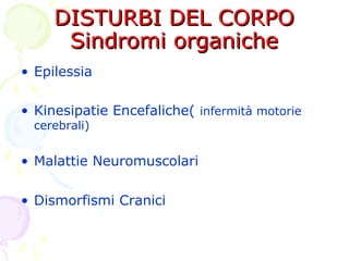 DISTURBI DEL CORPODISTURBI DEL CORPO
Sindromi organicheSindromi organiche
• Epilessia
• Kinesipatie Encefaliche( infermità motorie
cerebrali)
• Malattie Neuromuscolari
• Dismorfismi Cranici
 