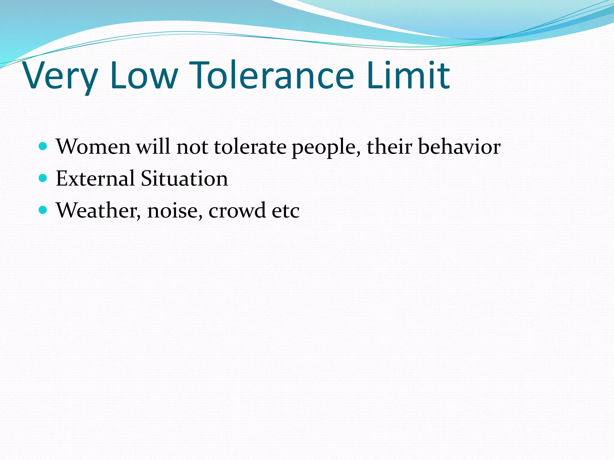 Very Low Tolerance Limit
 Women will not tolerate people, their behavior
 External Situation
 Weather, noise, crowd etc
 
