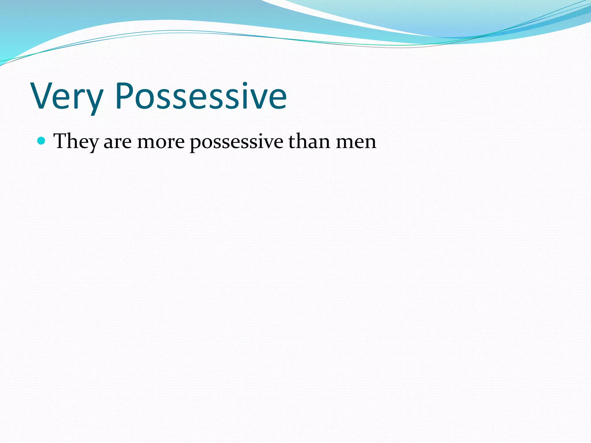 Very Possessive
 They are more possessive than men
 