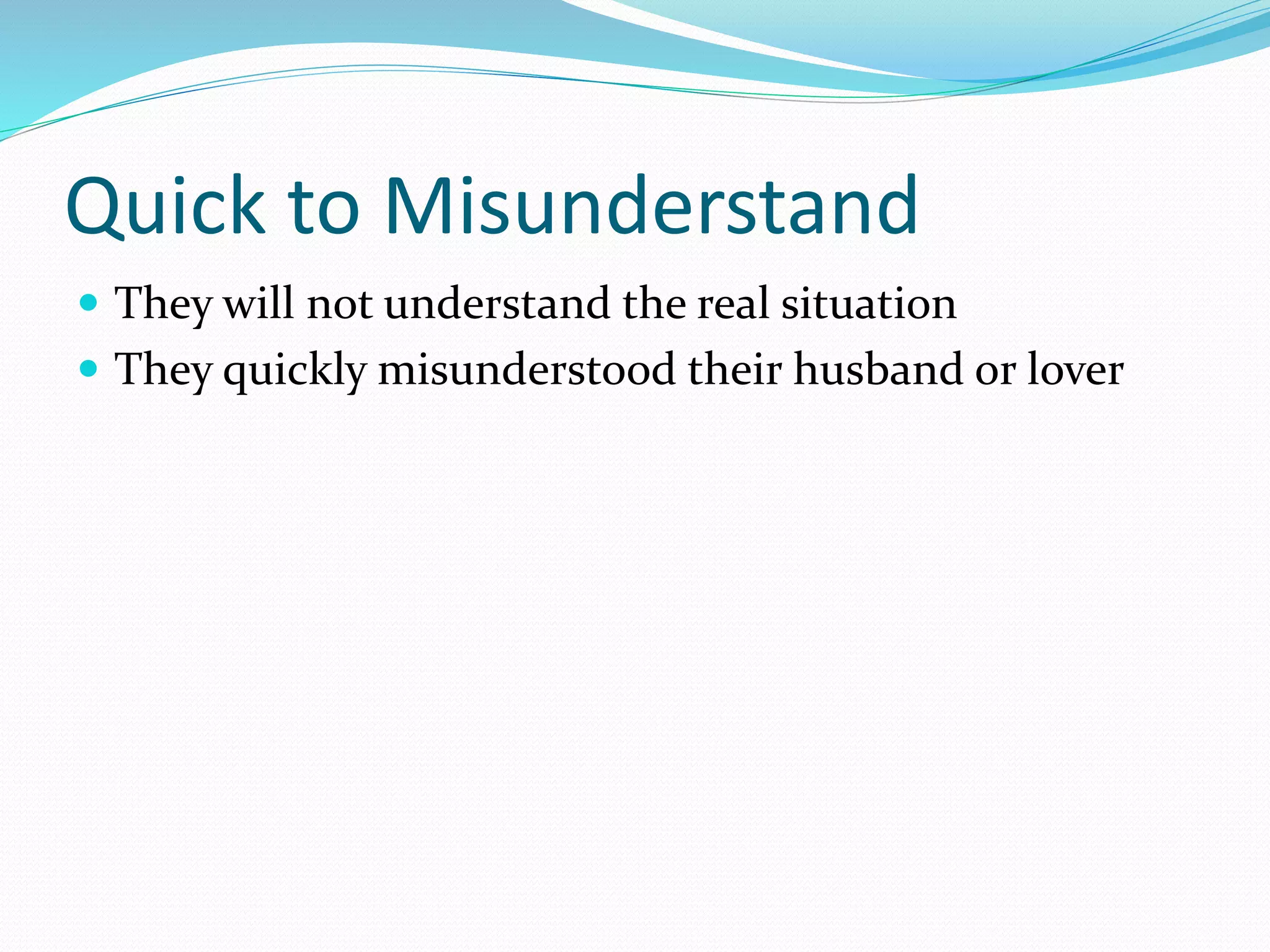 Quick to Misunderstand
 They will not understand the real situation
 They quickly misunderstood their husband or lover
 