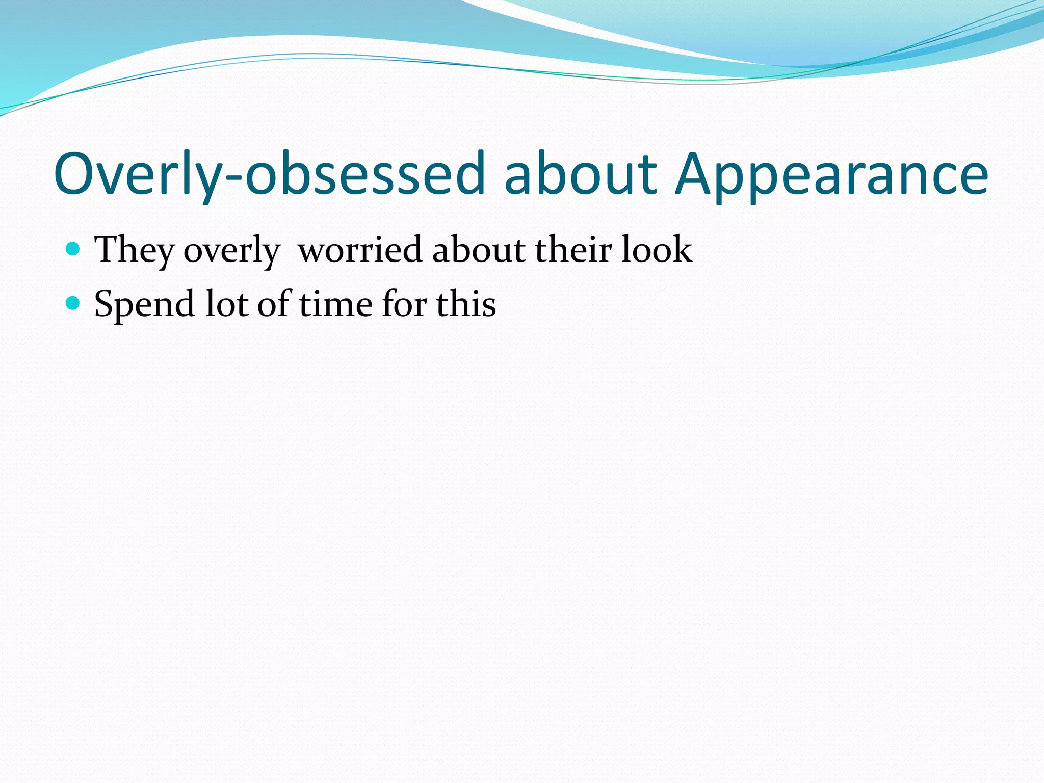 Overly-obsessed about Appearance
 They overly worried about their look
 Spend lot of time for this
 