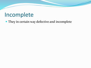 Incomplete
 They in certain way defective and incomplete
 
