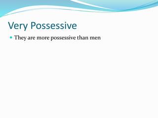 Very Possessive
 They are more possessive than men
 