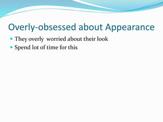 Overly-obsessed about Appearance
 They overly worried about their look
 Spend lot of time for this
 