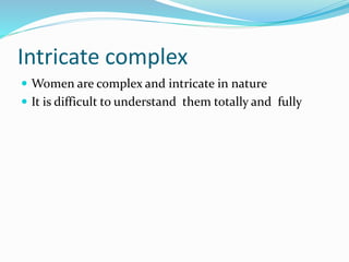 Intricate complex
 Women are complex and intricate in nature
 It is difficult to understand them totally and fully
 