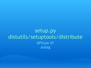 setup.py
distutils/setuptools/distribute
           BPStyle #7
             aodag
 
