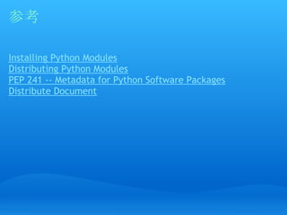 参考

Installing Python Modules
Distributing Python Modules
PEP 241 -- Metadata for Python Software Packages
Distribute Docu...