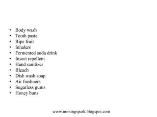 www.nursingspark.blogspot.com
• Body wash
• Tooth paste
• Ripe fruit
• Inhalers
• Fermented soda drink
• Insect repellent
• Hand sanitizer
• Bleach
• Dish wash soap
• Air freshners
• Sugarless gums
• Honey buns
 