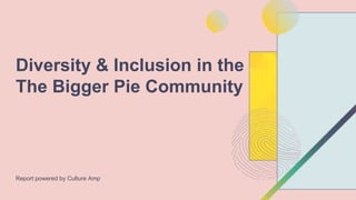Report powered by Culture Amp
Diversity & Inclusion in the
The Bigger Pie Community
 