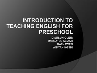 INTRODUCTION TO
TEACHING ENGLISH FOR
PRESCHOOL
 