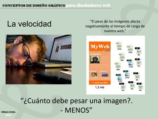 La velocidad

“El peso de las imágenes afecta
negativamente al tiempo de carga de
nuestra web.”

“¿Cuánto debe pesar una imagen?.
- MENOS”

 