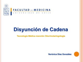 Disyunción de Cadena
Tecnología Médica mención Otorrinolaringología
Verónica Díaz González
 