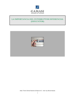 LA IMPORTANCIA DEL INTERRUPTOR DIFERENCIAL
                (DISYUNTOR)




      Depto. Técnico Gamasi Asesores de Seguros S.A. – Autor: Ing. Manuel Gwiazda

                                          1
 