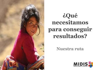 ¿Qué
necesitamos
para conseguir
resultados?
Nuestra ruta

 