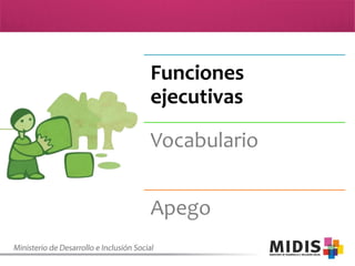 Funciones
ejecutivas

Vocabulario
Apego

 