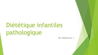 Diététique infantiles
pathologique
DR. BOUALLAG. I
 