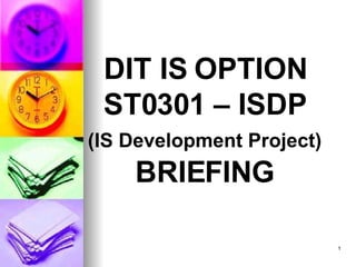 DIT IS OPTION ST0301 – ISDP ( IS Development Project)   BRIEFING 