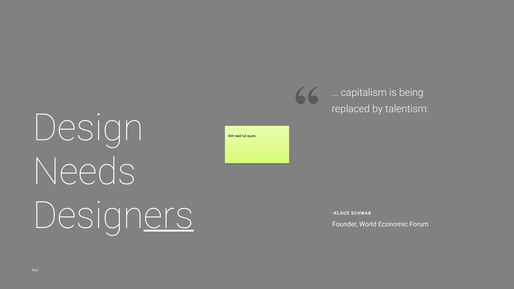 27@nicoleslaw @susanstuart @fatimahkabba @jennvano
More than
Design:
Code is not the only
unicorn skill
“We talk about the power of words — both content and style — all the time. When it
comes to friendships, romance, work dynamics, and, dare we even mention it — though
nothing is more telling, more relevant — politics, words have the power to change our
opinions, incite action, divide or unify us, move us. Words can shape reality.”
JENNIFER VAN
Verbal Design
Words as Material
“I think of design as a process of articulation. We join together to express an idea in
a coherent form. We bring ideas to life. We connect the dots or build bridges for our
users. That often means being speciﬁc about what a product does, who it’s for, why
it matters, and how it works. We have to trek through a pile of ambiguity to do this.”
NICOLE FENTON
Why UX Design is a Lot Like Writing
“Here’s where I’d like to draw the parallel with writing — because a core skill of the
interaction designer is imagining users (characters), motivations, actions,
reactions, obstacles, successes, and a complete set of “what if” scenarios.”
SUSAN STUART
Design Schools that include Writing
degrees or offer Writing and Content
Strategy focused coursework
Programs
1. School of Visual Arts IXD MFA
2. Otis College of Art and Design MFA
3. Ringling College of Art and Design BFA
4. Savannah College of Art and Design BFA/MFA
Section 3: Design needs Designers
 