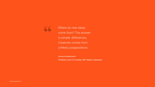@medialab @nnegroponte
“
Where do new ideas
come from? The answer
is simple: differences.
Creativity comes from
unlikely juxtapositions.
NICHOLAS NEGROPONTE
Professor and Co-Founder, MIT Media Laboratory
 
