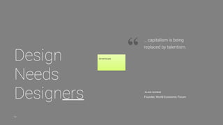 27@nicoleslaw @susanstuart @fatimahkabba @jennvano
More than
Design:
Code is not the only
unicorn skill
“We talk about the power of words — both content and style — all the time. When it
comes to friendships, romance, work dynamics, and, dare we even mention it — though
nothing is more telling, more relevant — politics, words have the power to change our
opinions, incite action, divide or unify us, move us. Words can shape reality.”
JENNIFER VAN
Verbal Design
Words as Material
“I think of design as a process of articulation. We join together to express an idea in
a coherent form. We bring ideas to life. We connect the dots or build bridges for our
users. That often means being speciﬁc about what a product does, who it’s for, why
it matters, and how it works. We have to trek through a pile of ambiguity to do this.”
NICOLE FENTON
Why UX Design is a Lot Like Writing
“Here’s where I’d like to draw the parallel with writing — because a core skill of the
interaction designer is imagining users (characters), motivations, actions,
reactions, obstacles, successes, and a complete set of “what if” scenarios.”
SUSAN STUART
Design Schools that include Writing
degrees or offer Writing and Content
Strategy focused coursework
Programs
1. School of Visual Arts IXD MFA
2. Otis College of Art and Design MFA
3. Ringling College of Art and Design BFA
4. Savannah College of Art and Design BFA/MFA
Section 3: Design needs Designers
 