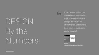 @khoslaventures @ireneau
“
DE$IGN 
By the
Numbers IRENE AU
Design Partner, Khosla Ventures
If the design partner role
is t...