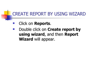 CREATE REPORT BY USING WIZARD   Click on  Reports . Double click on  Create report by using wizard , and then  Report Wizard  will appear. 