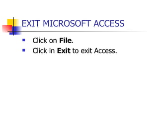EXIT MICROSOFT ACCESS   Click on  File . Click in  Exit  to exit Access. 