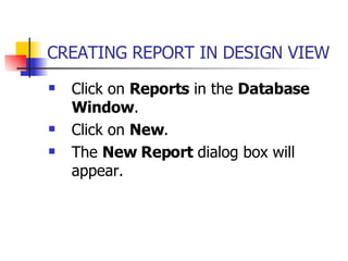 CREATING REPORT IN DESIGN VIEW Click on  Reports  in the  Database Window . Click on  New .  The  New Report  dialog box will appear. 