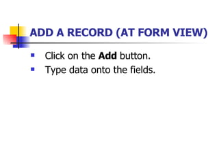 ADD A RECORD (AT FORM VIEW)   Click on the  Add  button. Type data onto the fields. 