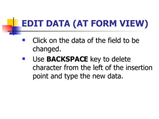 EDIT DATA (AT FORM VIEW) Click on the data of the field to be changed. Use  BACKSPACE  key to delete character from the left of the insertion point and type the new data. 