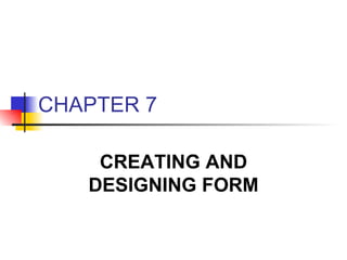 CHAPTER 7 CREATING AND DESIGNING FORM 