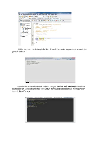 Ketika source code diatas dijalankan di localhost, maka outputnya adalah seperti
gambar berikut :

Selanjutnya adalah membuat biodata dengan tekhnik Json Encode dibawah ini
adalah contoh script atau source code untuk membuat biodata dengan menggunakan
tekhnik Json Encode.

 