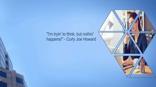 "I'm tryin' to think, but nothin'
happens!" - Curly Joe Howard
 