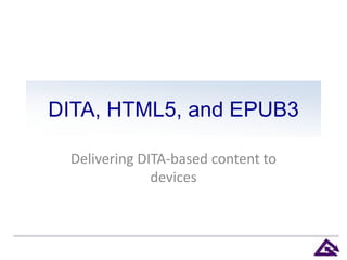 DITA, HTML5, and EPUB3
Delivering DITA-based content to
devices
 