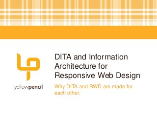 DITA and Information
Architecture for
Responsive Web Design
Why DITA and RWD are made for
each other.
 