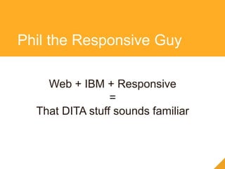 Phil the Responsive Guy
Web + IBM + Responsive
=
That DITA stuff sounds familiar
 