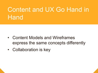 • Content Models and Wireframes
express the same concepts differently
• Collaboration is key
Content and UX Go Hand in
Hand
 