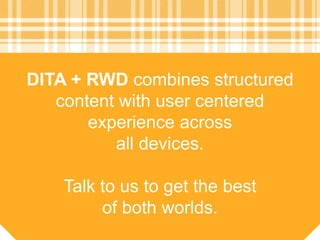 DITA + RWD combines structured
content with user centered
experience across
all devices.
Talk to us to get the best
of both worlds.
 