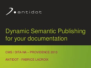 © Antidot™ 1
Dynamic Semantic Publishing
for your documentation
CMS / DITA-NA – PROVIDENCE 2013
ANTIDOT - FABRICE LACROIX
 