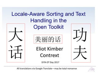 Locale-Aware Sorting and Text
Handling in the
Open Toolkit
Eliot Kimber
Contrext
DITA OT Day 2017
大
话
功
夫
美丽的话
All translations via Google Translate—may be total nonsense
 