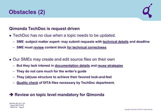 Copyright © Qimonda AG 2006. All rights reserved. 
Qimonda_ghk_rev111.pot 
Krause, QAG PD PDE 
2006-07-03 Page 25 
Algebra of sets for DITA (by G. Krause) 
structure specialization 
and generalization 
information typing on topic level 
information typing 
within topics 
indexing 
metadata 
domain specialization 
in general 
map 
elements 
topic structure 
inline elements 
cross references 
provides some 
sample domains  