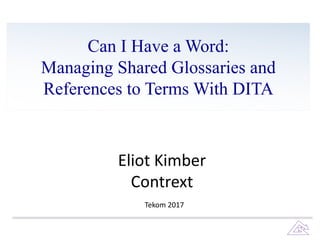 Can I Have a Word:
Managing Shared Glossaries and
References to Terms With DITA
Eliot	Kimber
Contrext
Tekom 2017
 