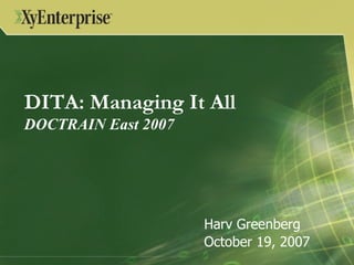 DITA: Managing It All  DOCTRAIN East 2007 Harv Greenberg October 19, 2007 