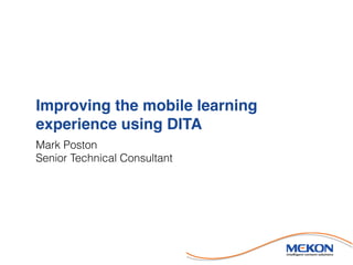 Improving the mobile learning
experience using DITA
Mark Poston
Senior Technical Consultant
 