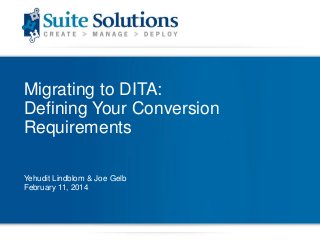 Migrating to DITA:
Defining Your Conversion
Requirements
Yehudit Lindblom & Joe Gelb
February 11, 2014

 