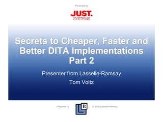 Prepared by © 2009 Lasselle-Ramsay
Presented by
Secrets to Cheaper, Faster and
Better DITA Implementations
Part 2
Presenter from Lasselle-Ramsay
Tom Voltz
 