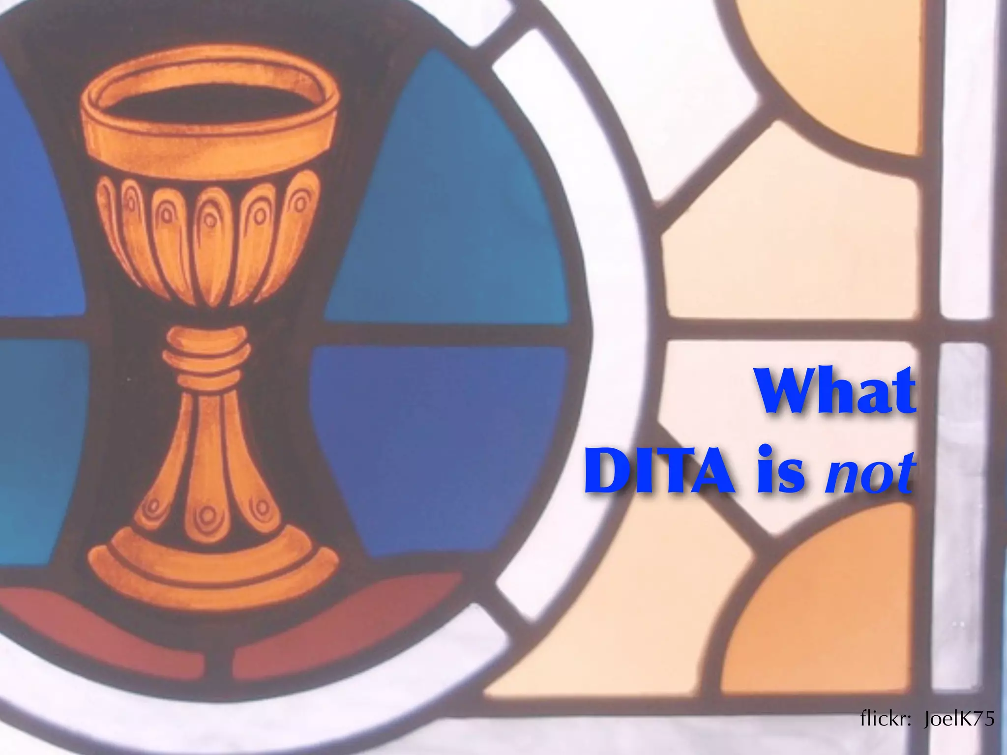 What
DITA	
 is	
 not


            ﬂickr: JoelK75
 